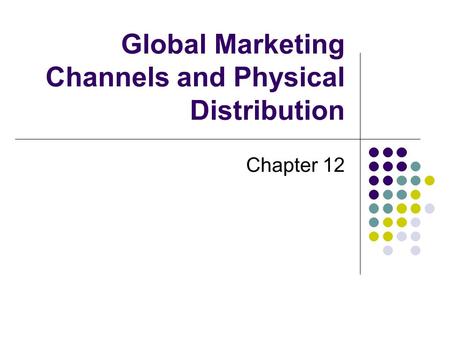 Global Marketing Channels and Physical Distribution