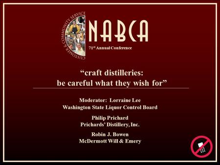71 st Annual Conference “craft distilleries: be careful what they wish for” Moderator: Lorraine Lee Washington State Liquor Control Board Philip Prichard.