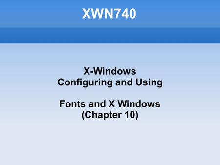 XWN740 X-Windows Configuring and Using Fonts and X Windows (Chapter 10)‏