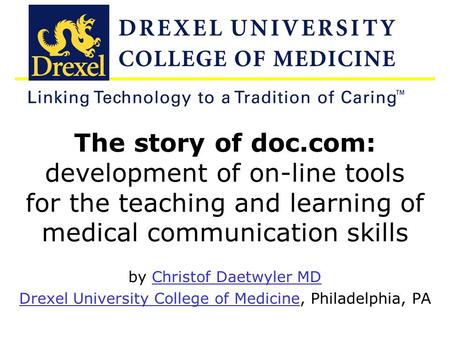 Christof J Daetwyler MD, Technology in Medical Education and Medical Skills Teaching and Assessment – Drexel University College of Medicine The story of.