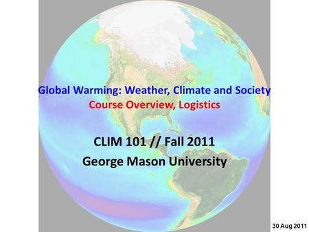 Course Overview, Logistics Global Warming: Weather, Climate and Society Course Overview, Logistics CLIM 101 // Fall 2011 George Mason University 30 Aug.