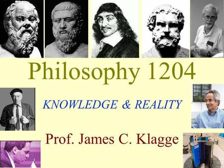 Philosophy 1204 KNOWLEDGE & REALITY Prof. James C. Klagge.