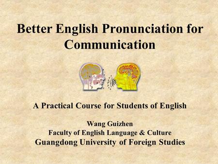 Better English Pronunciation for Communication A Practical Course for Students of English Wang Guizhen Faculty of English Language & Culture Guangdong.