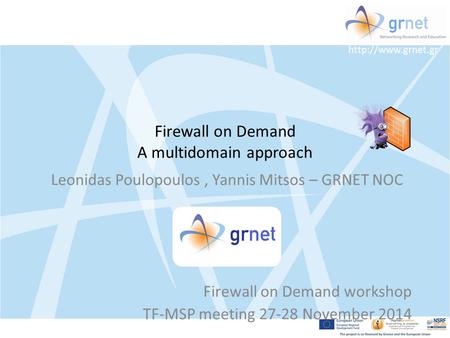 Firewall on Demand A multidomain approach Leonidas Poulopoulos, Yannis Mitsos – GRNET NOC Firewall on Demand workshop TF-MSP meeting.