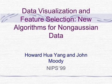 Data Visualization and Feature Selection: New Algorithms for Nongaussian Data Howard Hua Yang and John Moody NIPS ’ 99.