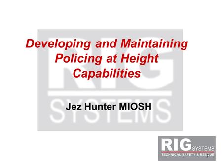 1 Developing and Maintaining Policing at Height Capabilities Jez Hunter MIOSH.