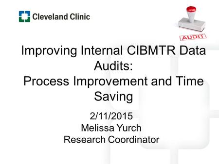 Improving Internal CIBMTR Data Audits: Process Improvement and Time Saving 2/11/2015 Melissa Yurch Research Coordinator.