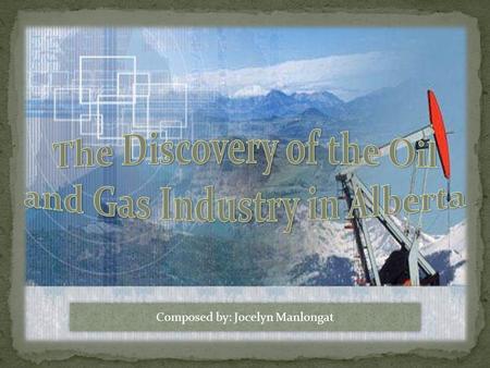 Composed by: Jocelyn Manlongat. The discovery of oil and gas in Alberta transformed the province’s economic, political, and social structures. As oil.