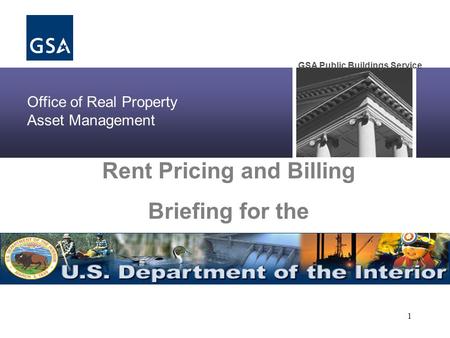 Office of Real Property Asset Management GSA Public Buildings Service 1 Rent Pricing and Billing Briefing for the.