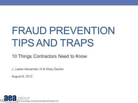 FRAUD PREVENTION TIPS AND TRAPS 10 Things Contractors Need to Know J. Lester Alexander, III & Misty Decker August 9, 2012.