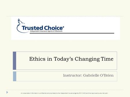 Ethics in Today’s Changing Time Instructor: Gabrielle O’Brien All presentation information is confidential and proprietary to the Independent Insurance.