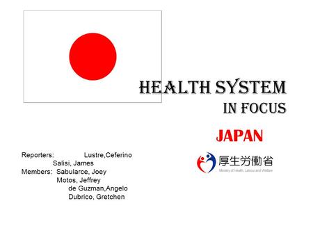 HEALTH SYSTEM IN FOCUS JAPAN Reporters: Lustre,Ceferino Salisi, James Members: Sabularce, Joey Motos, Jeffrey de Guzman,Angelo Dubrico, Gretchen.