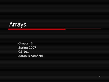 1 Arrays Chapter 8 Spring 2007 CS 101 Aaron Bloomfield.