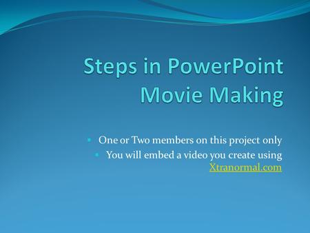  One or Two members on this project only  You will embed a video you create using Xtranormal.com Xtranormal.com.