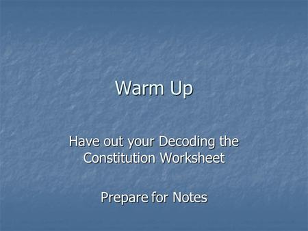 Warm Up Have out your Decoding the Constitution Worksheet Prepare for Notes.