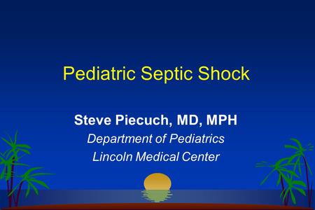 Pediatric Septic Shock Steve Piecuch, MD, MPH Department of Pediatrics Lincoln Medical Center.