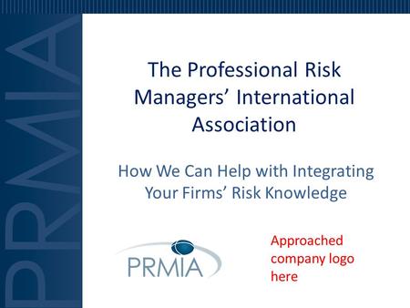 The Professional Risk Managers’ International Association How We Can Help with Integrating Your Firms’ Risk Knowledge Approached company logo here.