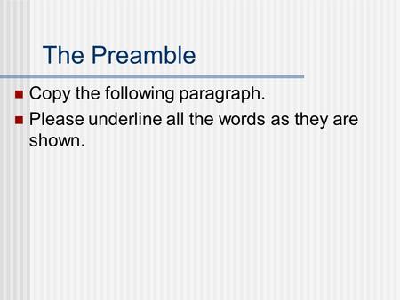 The Preamble Copy the following paragraph. Please underline all the words as they are shown.