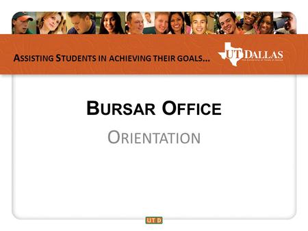 A SSISTING S TUDENTS IN ACHIEVING THEIR GOALS … B URSAR O FFICE O RIENTATION.