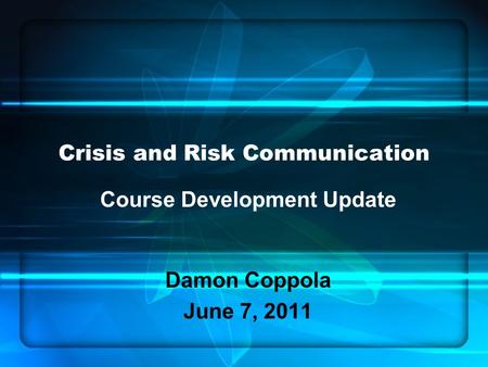 Crisis and Risk Communication Course Development Update Damon Coppola June 7, 2011.