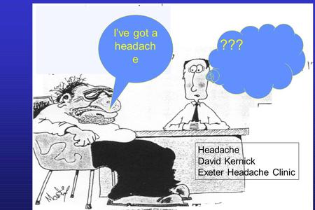 I’ve got a headach e ??? Headache David Kernick Exeter Headache Clinic.