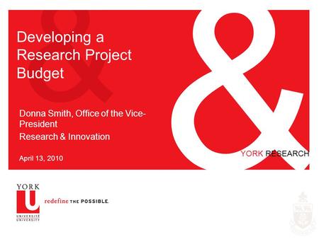 & & YORK RESEARCH Developing a Research Project Budget Donna Smith, Office of the Vice- President Research & Innovation April 13, 2010.