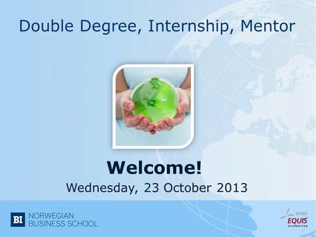 Welcome! Double Degree, Internship, Mentor Wednesday, 23 October 2013.