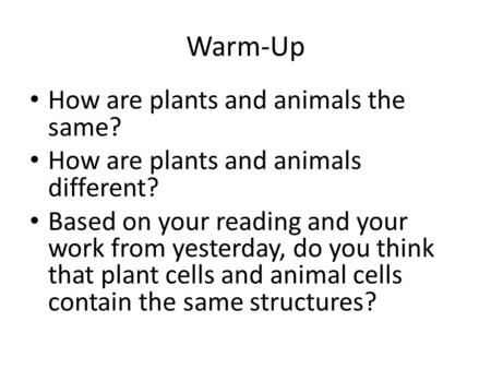 Warm-Up How are plants and animals the same? How are plants and animals different? Based on your reading and your work from yesterday, do you think that.