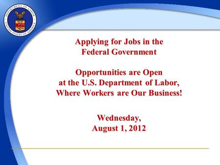 Applying for Jobs in the Federal Government Opportunities are Open at the U.S. Department of Labor, Where Workers are Our Business! Wednesday, August 1,