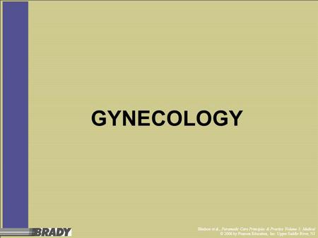 Bledsoe et al., Paramedic Care Principles & Practice Volume 3: Medical © 2006 by Pearson Education, Inc. Upper Saddle River, NJ GYNECOLOGY.