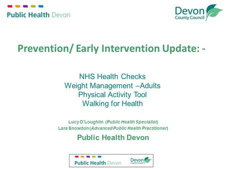 NHS Health Checks Weight Management –Adults Physical Activity Tool Walking for Health Lucy O’Loughlin (Public Health Specialist) Lara Snowdon (Advanced.