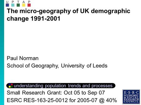 The micro-geography of UK demographic change 1991-2001 Paul Norman School of Geography, University of Leeds understanding population trends and processes.