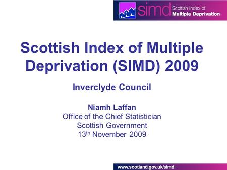 Www.scotland.gov.uk/simd Scottish Index of Multiple Deprivation (SIMD) 2009 Inverclyde Council Niamh Laffan Office of the Chief Statistician Scottish Government.