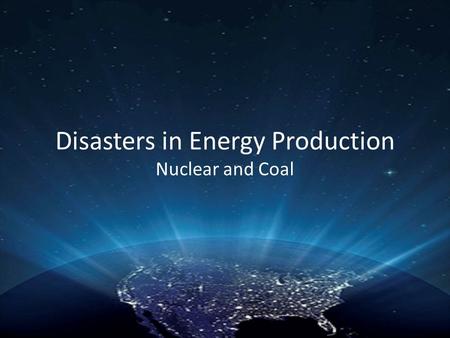 Disasters in Energy Production Nuclear and Coal. Major Disasters in Nuclear Energy National Reactor Testing Station- Jan. 3, 1961 Three Mile Island- March.