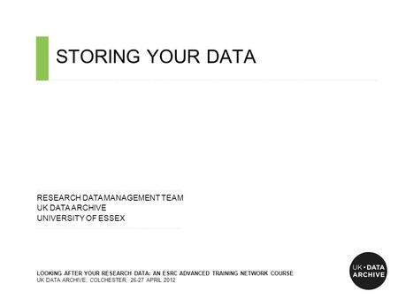 STORING YOUR DATA ……………………………………………………………………………………………………………………………….…………………………….. ……………………………………………………………......…... RESEARCH DATA MANAGEMENT TEAM UK DATA.