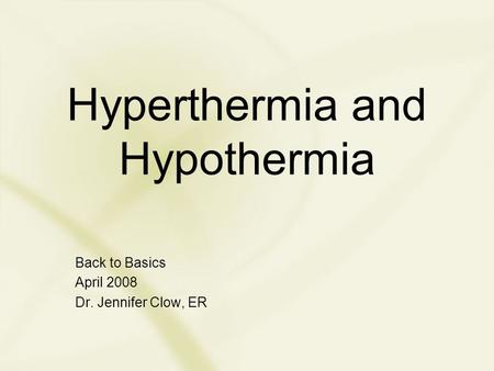 Hyperthermia and Hypothermia Back to Basics April 2008 Dr. Jennifer Clow, ER.