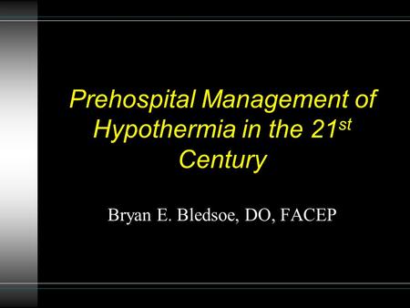 Prehospital Management of Hypothermia in the 21 st Century Bryan E. Bledsoe, DO, FACEP.