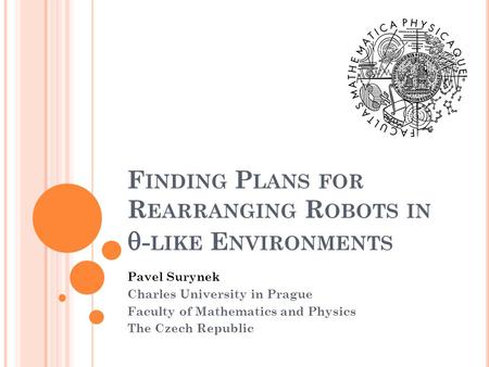 F INDING P LANS FOR R EARRANGING R OBOTS IN  - LIKE E NVIRONMENTS Pavel Surynek Charles University in Prague Faculty of Mathematics and Physics The Czech.