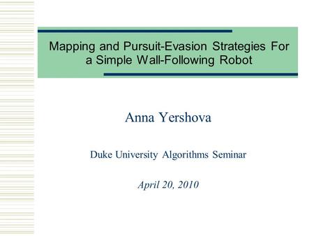 Mapping and Pursuit-Evasion Strategies For a Simple Wall-Following Robot Anna Yershova Duke University Algorithms Seminar April 20, 2010.