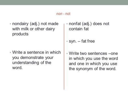 Non - not nondairy (adj.) not made with milk or other dairy products Write a sentence in which you demonstrate your understanding of the word. nonfat (adj.)