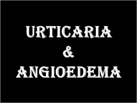 Urticaria & Angioedema