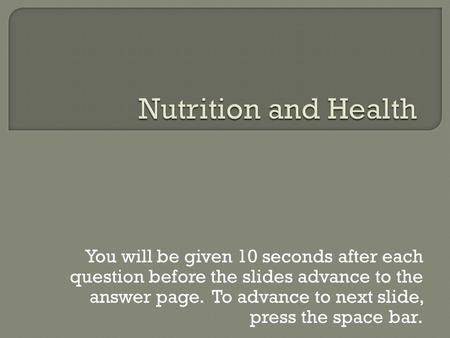 You will be given 10 seconds after each question before the slides advance to the answer page. To advance to next slide, press the space bar.