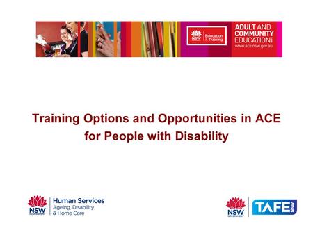 Training Options and Opportunities in ACE For People with Disability Training Options and Opportunities in ACE for People with Disability.