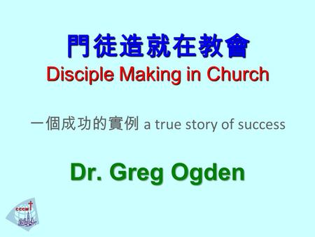 門徒造就在教會 Disciple Making in Church 門徒造就在教會 Disciple Making in Church 一個成功的實例 a true story of success Dr. Greg Ogden.