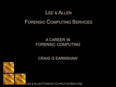 L EE & A LLEN F ORENSIC C OMPUTING S ERVICES A CAREER IN FORENSIC COMPUTING CRAIG G EARNSHAW L EE & A LLEN F ORENSIC C OMPUTING S ERVICES.