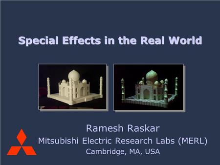 Mitsubishi Electric Research LaboratoriesSpecial Effects in the Real WorldRaskar 2006 Ramesh Raskar Mitsubishi Electric Research Labs (MERL) Cambridge,