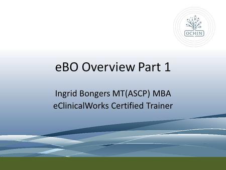 EBO Overview Part 1 Ingrid Bongers MT(ASCP) MBA eClinicalWorks Certified Trainer.