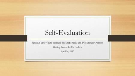 Self-Evaluation Finding Your Voice through Self-Reflection and Peer Review Process Writing Across the Curriculum April 16, 2015.