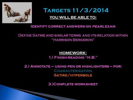 YOU WILL BE ABLE TO: Identify correct answers on pearl exam Define Satire and similar terms and its relation within “Harrison Bergeron” HOMEWORK: 1.)