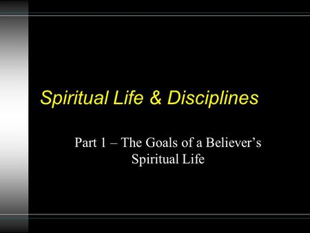 Spiritual Life & Disciplines Part 1 – The Goals of a Believer’s Spiritual Life.